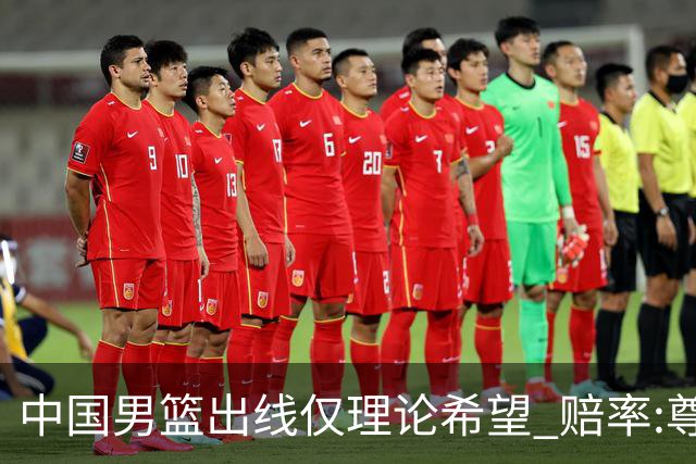 中国男篮出线仅理论希望 赔率:尊严战恐输10分